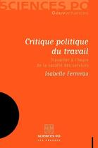 Couverture du livre « Critique politique du travail ; travailler à l'heure de la société des services » de Isabelle Ferreras aux éditions Presses De Sciences Po