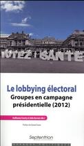 Couverture du livre « Le lobbying électoral ; groupes en campagne présidentielle (2012) » de Julie Gervais et Guillaume Courty aux éditions Pu Du Septentrion