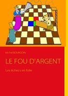 Couverture du livre « Le fou d''argent ; les échecs en folie » de Michel Bourgoin aux éditions Books On Demand