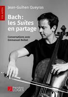 Couverture du livre « Bach : les suites en partage : conversations avec Emmanuel Reibel » de Emmanuel Reibel et Jean-Guihen Queyras aux éditions Premieres Loges