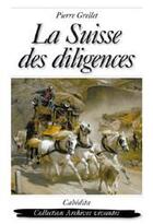 Couverture du livre « La Suisse des diligences » de Pierre Grellet aux éditions Cabedita
