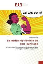 Couverture du livre « Le leadership feminin au plus jeune age - l'avenir des femmes depend de ce que nous faisons pour les » de Mukucha Giscard aux éditions Editions Universitaires Europeennes