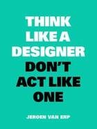 Couverture du livre « Think like a designer, don't act like one » de Jeroen Van Erp aux éditions Bis Publishers