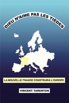 Couverture du livre « Dieu n'aime pas les tièdes ; la nouvelle France construira l'Europe » de Vincent Tarenton aux éditions Bookelis