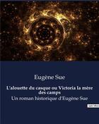 Couverture du livre « L'alouette du casque ou Victoria la mère des camps : Un roman historique d'Eugène Sue » de Eugene Sue aux éditions Culturea