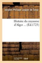 Couverture du livre « Histoire du royaume d'alger (ed.1725) » de Laugier De Tassy J P aux éditions Hachette Bnf