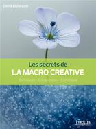 Couverture du livre « Les secrets de la macro créative ; techniques, composition, esthétique » de Denis Dubesset aux éditions Eyrolles