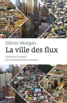 Couverture du livre « La ville des flux ; l'envers et l'endroit de la mondialisation urbaine » de Olivier Mongin aux éditions Fayard