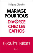 Couverture du livre « Mariage pour tous ; divorce chez les cathos » de Philippe Clanche aux éditions Plon