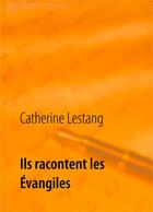 Couverture du livre « Ils racontent les Evangiles » de Catherine Lestang aux éditions Books On Demand