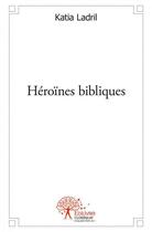 Couverture du livre « Heroines bibliques » de Katia Ladril aux éditions Edilivre