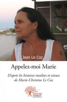 Couverture du livre « Appelez moi marie - d apres les histoires insolites et vecues de marie-christine le coz » de Jean Le Coz aux éditions Edilivre