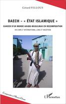 Couverture du livre « Daech, état islamique ; cancer d'un monde arabo musulman en recomposition, un conflit international long et incertain » de Gerard Fellous aux éditions Editions L'harmattan