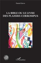 Couverture du livre « La bible ou le livre des plaisirs corrompus » de Daniel Faivre aux éditions L'harmattan