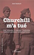 Couverture du livre « Churchill m'a tué ; une enquête à travers l'indicible histoire grècque contemporaine » de Jean Audouin aux éditions L'harmattan