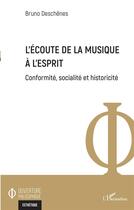 Couverture du livre « L'écoute de la musique à l'esprit ; conformité, socialité et historicité » de Bruno Deschenes aux éditions L'harmattan