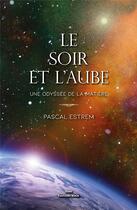 Couverture du livre « Le soir et l'aube : une odyssée de la matière » de Pascal Estrem aux éditions Editions Maia