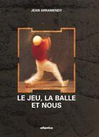 Couverture du livre « Le jeu, la balle et nous » de Jean Arramendy aux éditions Atlantica