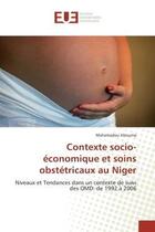 Couverture du livre « Contexte socio-economique et soins obstetricaux au niger - niveaux et tendances dans un contexte de » de Alzouma Mahamadou aux éditions Editions Universitaires Europeennes