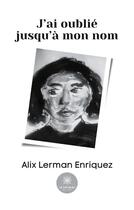 Couverture du livre « J'ai oublié jusqu'à mon nom » de Alix Lerman-Enriquez aux éditions Le Lys Bleu