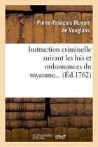 Couverture du livre « Instruction criminelle suivant les lois et ordonnances du royaume (ed.1762) » de Muyart De Vouglans aux éditions Hachette Bnf