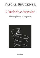 Couverture du livre « Une brève éternité ; philosophie de la longévité » de Pascal Bruckner aux éditions Grasset Et Fasquelle