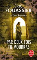 Couverture du livre « Les francs royaumes Tome 1 : Par deux fois tu mourras » de Eric Fouassier aux éditions Le Livre De Poche