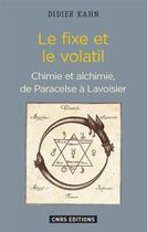 Couverture du livre « Le fixe et le volatil ; chimie et alchimie, de Paracelse à Lavoisier » de Kahn Didier aux éditions Cnrs