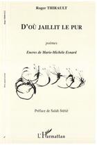 Couverture du livre « D'ou jaillit le pur - poemes » de Roger Thirault aux éditions Editions L'harmattan