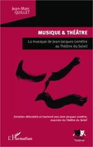 Couverture du livre « Musique et théâtre ; musique de Jean-Jacques Lemêtre au Théâtre du Soleil ; entretien délectable et inachevé avec Jean-Jacques Lemêtre, musicien du Théâtre du Soleil » de Jean-Marc Quillet aux éditions Editions L'harmattan