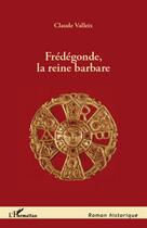 Couverture du livre « Frédégonde, la reine barbare » de Claude Valleix aux éditions L'harmattan