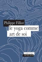 Couverture du livre « Le yoga comme art de soi » de Philippe Filliot aux éditions Actes Sud