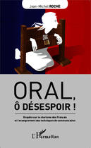 Couverture du livre « Oral, ô désespoir ! enquête sur le charisme des Francais et l'enseignement des techniques de communication » de Jean-Michel Roche aux éditions Editions L'harmattan