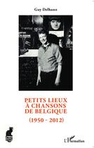 Couverture du livre « Petits lieux à chansons en Belgique (1950-2012) » de Guy Delhasse aux éditions L'harmattan