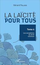 Couverture du livre « La laïcité pour tous Tome 4 ; les exceptions au droit commun » de Gerard Fellous aux éditions L'harmattan