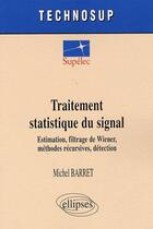 Couverture du livre « Traitement statistique du signal ; estimation, filtrage de Wiener, méthodes récursives, détection » de Michel Barret aux éditions Ellipses