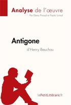 Couverture du livre « Analyse ; Antigone d'Henry Bauchau ; résumé complet et analyse détaillée de l'oeuvre » de Elena Pinaud aux éditions Lepetitlitteraire.fr