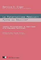 Couverture du livre « Le paternalisme médical ; mythe ou réalité ? aspects philosophiques et empiriques d'un phénomène persistant » de Bernice S. Elger et Caroline Anderes aux éditions Medecine Et Hygiene