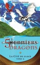 Couverture du livre « Les 5 derniers dragons t.6 : la cité de glace » de Danielle Dumais aux éditions Editions Ada