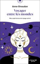 Couverture du livre « Voyager entre les mondes : mes expériences de voyage astral » de Anne Givaudan aux éditions Leduc