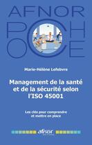 Couverture du livre « Management de la santé et de la sécurité selon l'ISO 45001 : Les clés pour comprendre et mettre en place » de Marie-Helene Lefebvre aux éditions Afnor