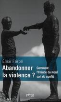 Couverture du livre « Abandonner la violence ? ; comment l'Irlande du Nord sort du conflit » de Elise Feron aux éditions Payot