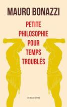 Couverture du livre « Petite philosophie pour temps troublés » de Mauro Bonazzi aux éditions Belles Lettres