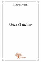 Couverture du livre « Séries all fuckers » de Samy Baroukh aux éditions Edilivre