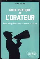 Couverture du livre « Guide pratique de l'orateur : pour s'exprimer avec aisance et clarté » de Franck Bellucci aux éditions Ellipses