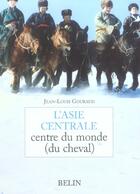 Couverture du livre « L'asie centrale - centre du monde (du cheval) » de Jean-Louis Gouraud aux éditions Belin Equitation