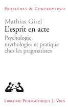 Couverture du livre « L'esprit en acte : psychologie, mythologies et pratique chez les pragmatistes » de Mathias Girel aux éditions Vrin