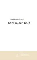 Couverture du livre « Sans aucun bruit » de Isabelle Morand aux éditions Editions Le Manuscrit