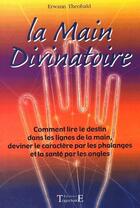 Couverture du livre « La main divinatoire ; comment lire le destin dans les lignes de la main, deviner le caractère par les phalanges et la santé par les ongles » de Erwann Theobald aux éditions Trajectoire