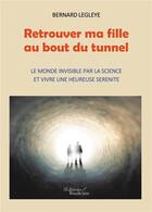 Couverture du livre « Retrouver ma fille au bout du tunnel ; le monde invisible par la science et vivre une heureuse sérénité » de Bernard Legleye aux éditions Baudelaire